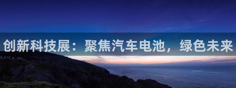 优发国际手机版下载：创新科技展：聚焦汽车电池，绿色未来