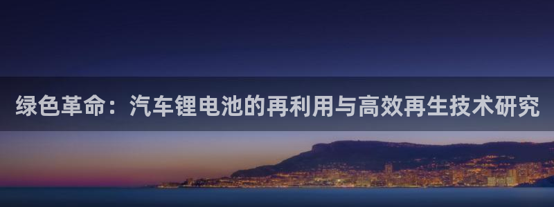 优发国际网官网17o8：绿色革命：汽车锂电池的再利用与高效再生技术研究