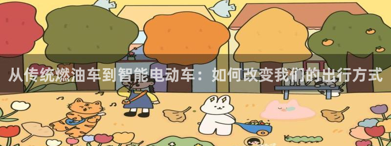优发国际手机登录下载安装苹果：从传统燃油车到智能电动车：如何改变我们的出行方式