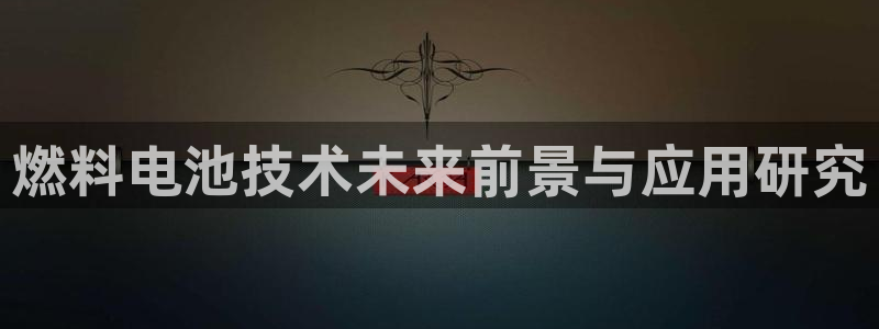 优发国际手机app下载安装苹果：燃料电池技术未来前景与应用研究
