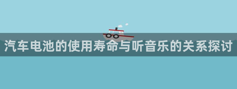 优发国际手机登录下载安装苹果：汽车电池的使用寿命与听音乐的关系探讨