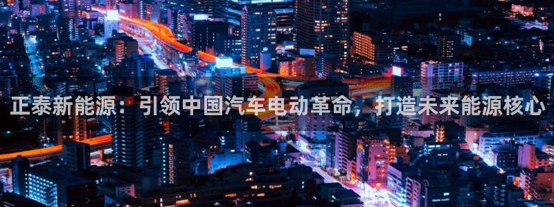 优发国际官方网手机版入口：正泰新能源：引领中国汽车电动革命，打造未来能源核心