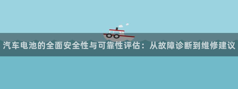 优发国际平台APP：汽车电池的全面安全性与可靠性评估：从故障诊断到维修建议