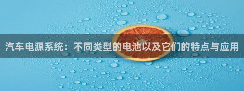 优发国际手机版下载：汽车电源系统：不同类型的电池以及它们的特点与应用